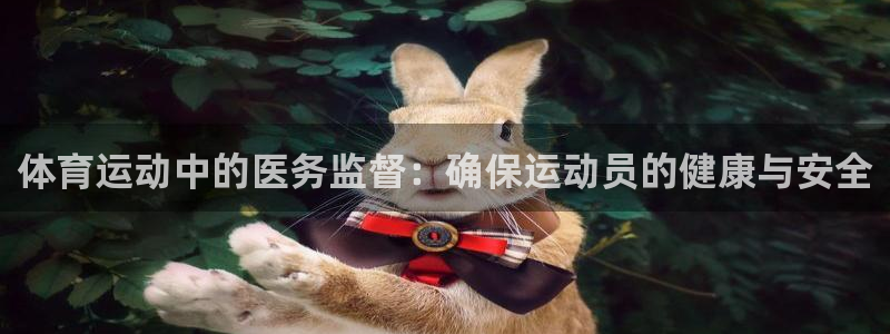 球宴体育-足球直播：体育运动中的医务监督：确保运动员的健康与安全