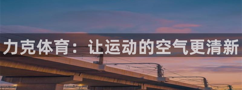 球宴体育iOS下载入口：力克体育：让运动的空气更清新