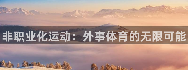 球宴体育app官方下载：非职业化运动：外事体育的无限可能