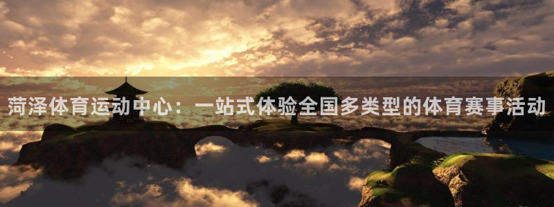 球宴体育app官方下载：菏泽体育运动中心：一站式体验全国多类型的体育赛事活动